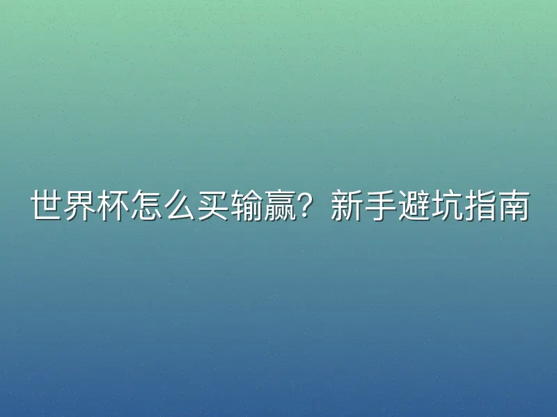 世界杯怎么买输赢？新手避坑指南